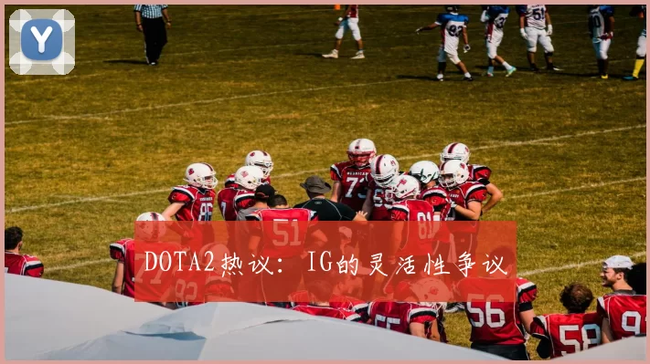 DOTA2热议：IG的灵活性争议