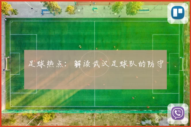 足球热点：解读武汉足球队的防守