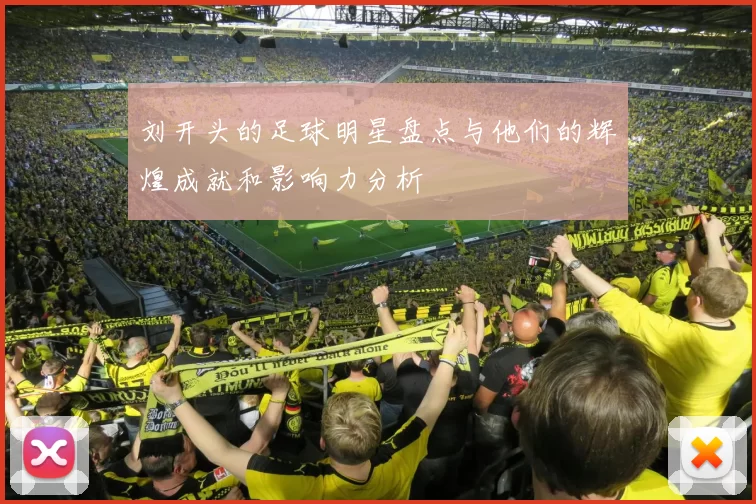 刘开头的足球明星盘点与他们的辉煌成就和影响力分析