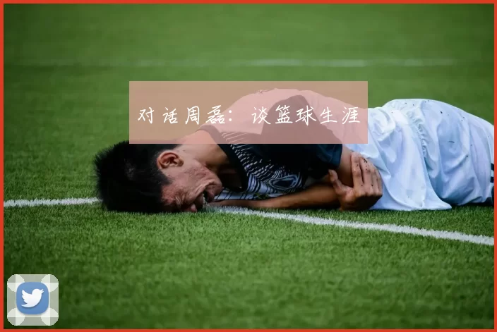 对话周磊：谈篮球生涯