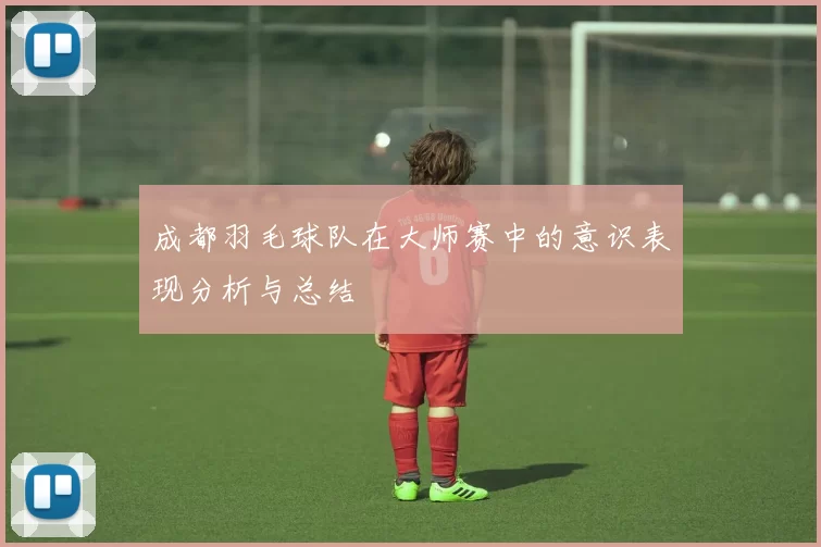 成都羽毛球队在大师赛中的意识表现分析与总结
