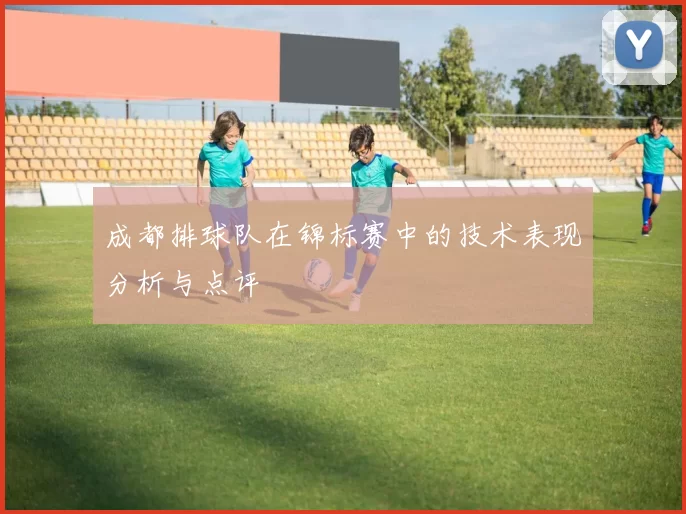 成都排球队在锦标赛中的技术表现分析与点评