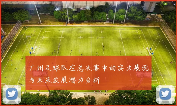 广州足球队在总决赛中的实力展现与未来发展潜力分析