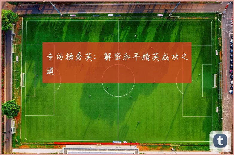 专访杨秀英：解密和平精英成功之道